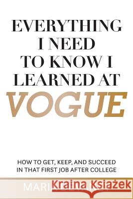 Everything I Need to Know I Learned at Vogue: How To Get, Keep, and Succeed In That First Job After College