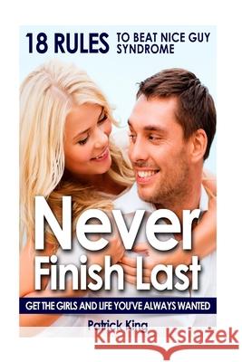 Never Finish Last: 18 Rules to Beat Nice Guy Syndrome - Get The Girls and Live Y