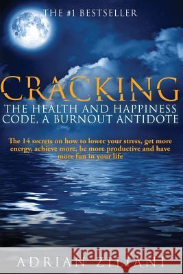 Cracking The Health And Happiness Code a Burnout Antidote: The 14 secrets on how to lower your stress, get more energy, achieve more, be more producti