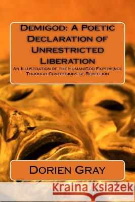 Demigod: A Poetic Declaration of Unrestricted Liberation: An illustration of the human/God Experience Through Confessions of Re