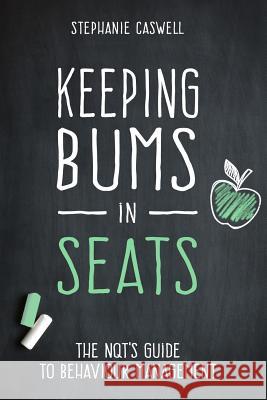 Keeping Bums in Seats: The NQT's Guide to Behaviour Management