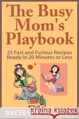The Busy Mom's Playbook: 25 Fast and Furious Recipes Ready in 20 Minutes or Less