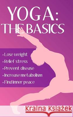Yoga: The Basics: Lose weight, relief stress, prevent disease, increase metabolism and find your inner peace using the mille
