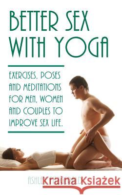 Better Sex With Yoga: Exercises, poses and meditations for men, women and couples to improve sex life.