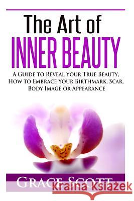 The Art of Inner Beauty: A Guide to Reveal Your True Beauty, How to Embrace Your Birthmark, Scar, Body Image or Appearance