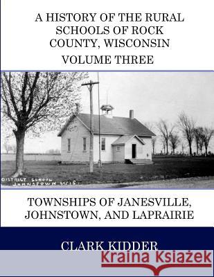 A History of the Rural Schools of Rock County, Wisconsin: Townships of Janesville, Johnstown, and LaPrairie