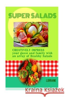 Super Salads: Creatively Impress you Guest and Family with an array of Healthy Salads