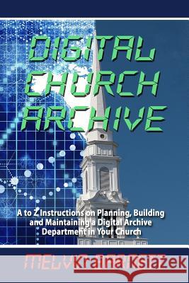 Digital Church Archive: A to Z Instructions on Planning, Building and Maintaining a Digital Archive Department