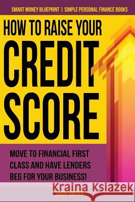 How to Raise Your Credit Score: Move to financial first class and have lenders beg for your business!