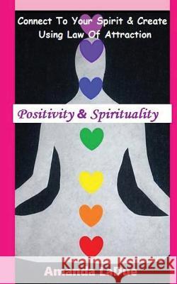 Positivity & Spirituality: Connect To Your Spirit & Create Using Law of Attraction