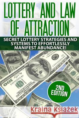 Lottery and the Law of Attraction: Secret Lottery Strategies and Systems to Effortlessly Manifest Abundance!