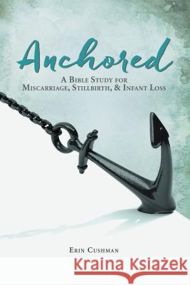 Anchored: A Bible Study for Miscarriage, Stillbirth, and Infant Loss
