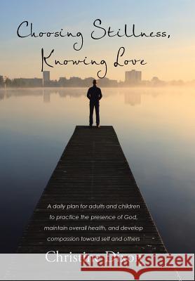 Choosing Stillness, Knowing Love: A daily plan for adults and children to practice the presence of God, maintain overall health, and develop compassio