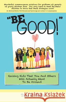 Be Good!: Raising Kids That You And Others Will Actually Want To Be Around
