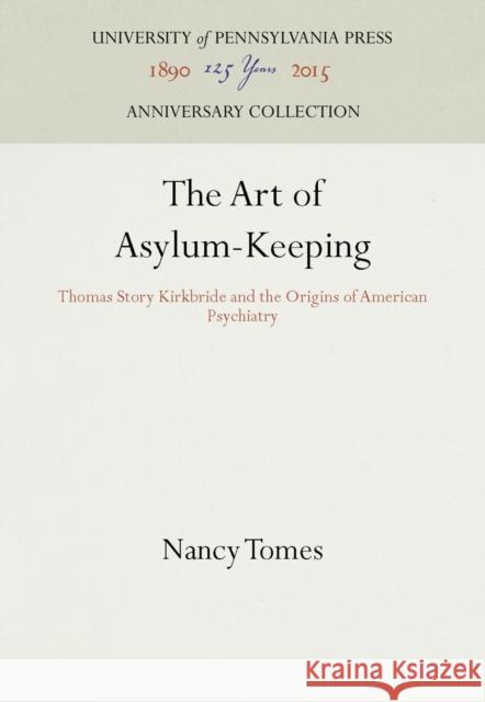 The Art of Asylum-Keeping: Thomas Story Kirkbride and the Origins of American Psychiatry