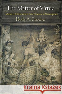 The Matter of Virtue: Women's Ethical Action from Chaucer to Shakespeare