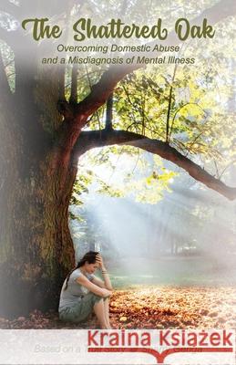The Shattered Oak: Overcoming Domestic Abuse and a Misdiagnosis of Mental Illness
