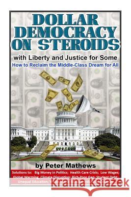 Dollar Democracy on Steroids: with Liberty and Justice for Some; How to Reclaim the Middle Class Dream for All