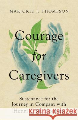 Courage for Caregivers – Sustenance for the Journey in Company with Henri J. M. Nouwen