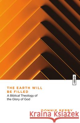 The Earth Will Be Filled: A Biblical Theology of the Glory of God