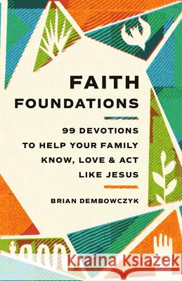 Faith Foundations: 99 Devotions to Help Your Family Know, Love, and Act Like Jesus