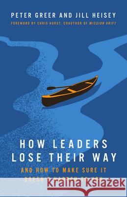 How Leaders Lose Their Way: And How to Make Sure It Doesn't Happen to You