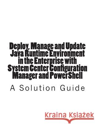 Deploy, Manage and Update Java Runtime Environment in the Enterprise with System Center Configuration Manager and PowerShell