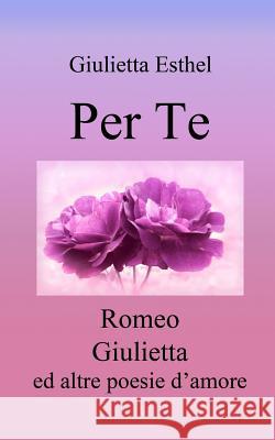 Per Te: Romeo Giulietta ed altre poesie d'amore