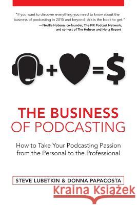 The Business of Podcasting: How to Take Your Podcasting Passion from the Personal to the Professional