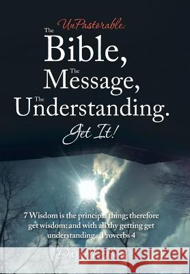 UnPastorable: The Bible, the Message, the Understanding. Get It!: 7 Wisdom Is the Principal Thing; Therefore Get Wisdom: and with Al