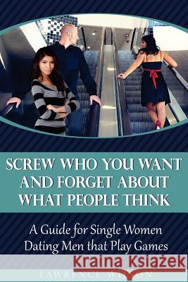 Screw Who You Want and Forget About What People Think: A Guide for Single Women Dating Men that Play Games