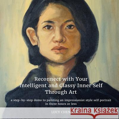 Reconnect with Your Intelligent and Classy Inner Self Through Art: A step-by-step demo to painting an Impressionist style self portrait in three hours