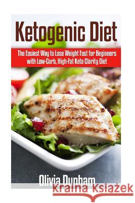 Ketogenic Diet: The Easiest Way to Lose Weight Fast for Beginners with Low-Carb, High-Fat Keto Clarity Diet!