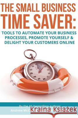 The Small Business Time Saver: Tools To Automate Your Business Processes, Promote Yourself & Delight Your Customers Online