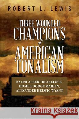 Three Wounded Champions of American Tonalism: Ralph Albert Blakelock, Homer Dodge Martin, Alexander Helwig Wyant