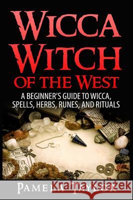 Wicca Witch of the West: A Beginner's Guide to Wicca, Spells, Herbs, Runes, and Rituals