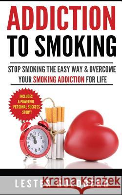 Addiction to Smoking: Stop Smoking the Easy Way & Overcome Your Smoking Addiction For Life