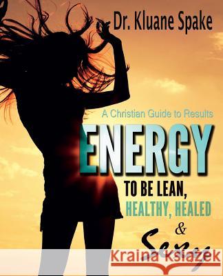 Energy to be Lean, Healthy, Healed, and Sexy!: A Christian Guide to Results!