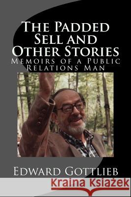 The Padded Sell and Other Stories: Memoirs of Edward Gottlieb, Public Relations Man