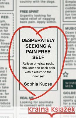 Desperately Seeking A Pain Free Self: Relieve Physical Neck, Shoulder and Back Pain with a Return to the Inner Self