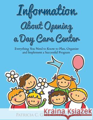 Information About Opening a Day Care Center: Everything You Need to Know to Plan, Organize and Implement a Successful Program