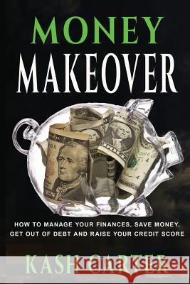 Money Makeover: How to Manage Your Finances, Save Money. Get Out of Debt and Raise Your Credit Score