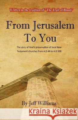 From Jerusalem To You: The story of God's preservation of local New Testament churches from A.D 44 to A.D 500