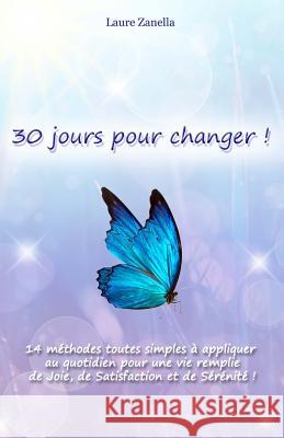 30 jours pour changer: 14 méthodes toutes simples à appliquer au quotidien pour une vie remplie de Joie, de Satisfaction et de Sérénité