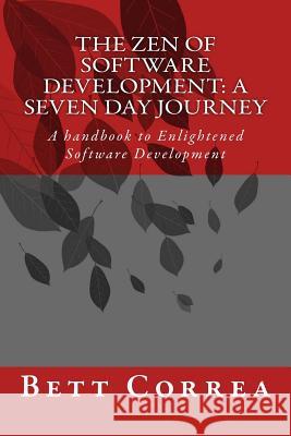 The Zen of Software Development: A Seven Day Journey: A handbook to Enlightened Software Development by Bett Correa