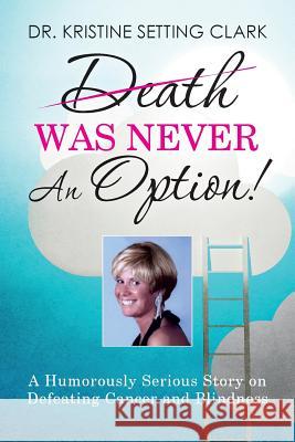 Death Was Never An Option!: A Humorously Serious Story on Defeating Cancer and Blindness