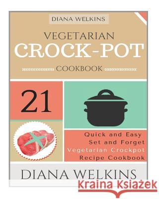 Vegetarian Crockpot Cookbook: 21 Quick and Easy Set and Forget Vegetarian Crockpot Recipe Cookbook