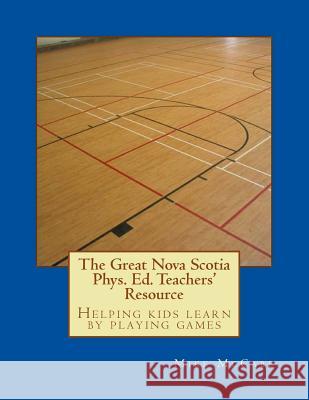 The Great Nova Scotia Phys. Ed. Teachers' Resource: Helping kids learn by playing games