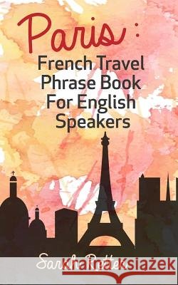 Paris: French Travel Phrase Book For English Speakers: The best phrases for English speaking travelers in Paris.