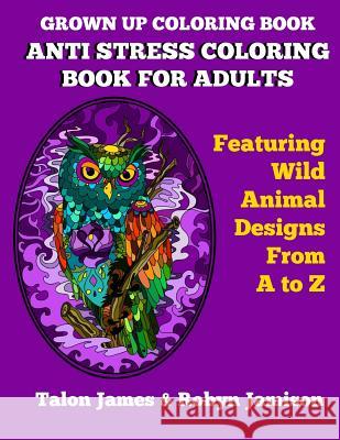 Grown Up Coloring Book: Anti Stress Coloring Book For Adults: Featuring Wild Animals From A To Z